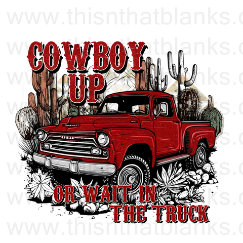 Cowboy Up Or Wait In The Truck Sublimation or DTF Transfer