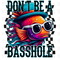 Don't Be A Basshole Sublimation or DTF Transfer