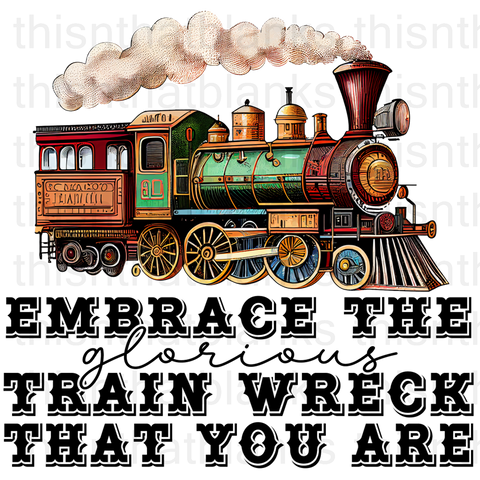 Embrace The Glorious Train Wreck That You Are Sublimation or DTF Transfer