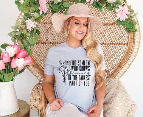 Find Someone Who Grows Flowers In The Darkest Part Of You Sublimation Or DTF Transfer