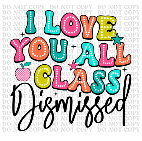 I Love You All, Class Dismissed DTF or Sublimation Transfer