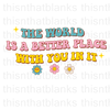 The World Is A Better Place With You In It Sublimation or DTF Transfer