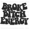 Broke Bitch Energy Sublimation Or DTF Transfer