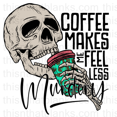 COFFEE MAKES ME FEEL LESS MURDERY Sublimation or DTF Transfer