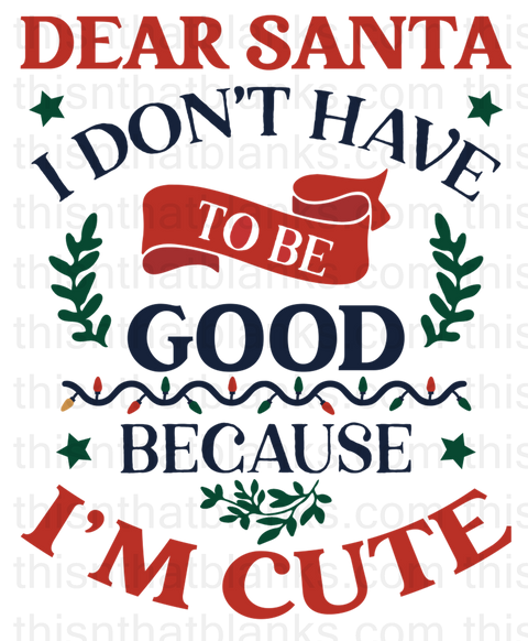 Dear Santa I Don't Have To Be Good Because Im Cute Sublimation or DTF Transfer