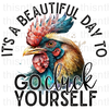 It's A Beautiful Day To Go Cluck Yourself Sublimation or DTF Transfer