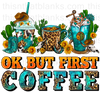 Okay But First Coffee Sublimation Or DTF Transfer